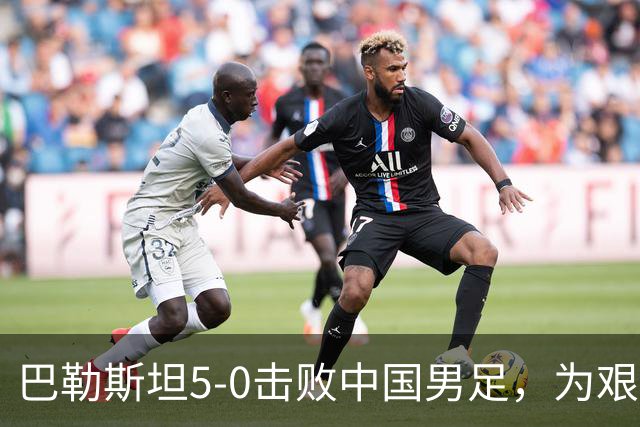 巴勒斯坦5-0击败中国男足，为艰困环境中的国内足球注入希望