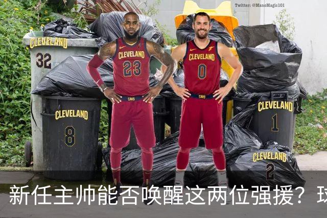 新任主帅能否唤醒这两位强援？球迷翘首以待