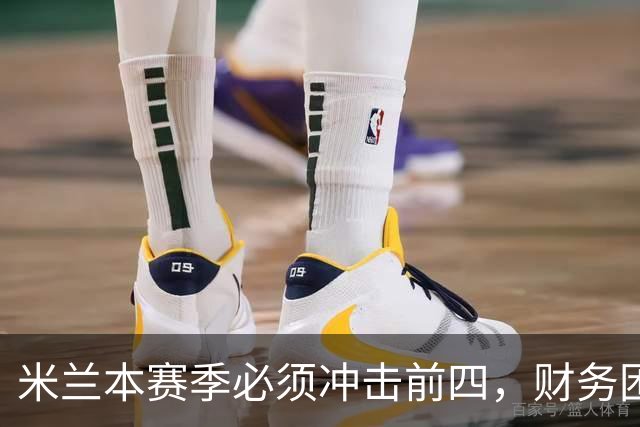 米兰本赛季必须冲击前四，财务困境迫在眉睫