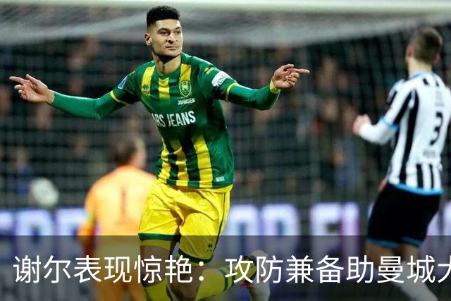 谢尔表现惊艳：攻防兼备助曼城大胜利物浦